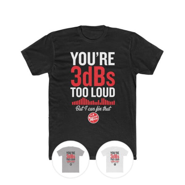You're 3dBs too loud t-shirt
